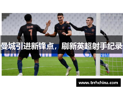 曼城引进新锋点，刷新英超射手纪录