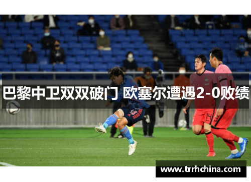 巴黎中卫双双破门 欧塞尔遭遇2-0败绩
