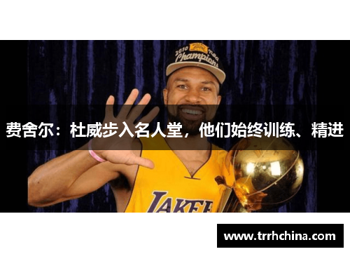 费舍尔：杜威步入名人堂，他们始终训练、精进